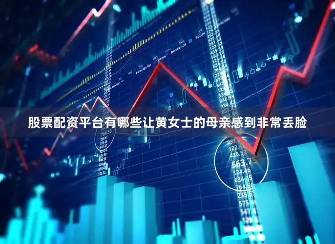 股票配资平台有哪些让黄女士的母亲感到非常丢脸