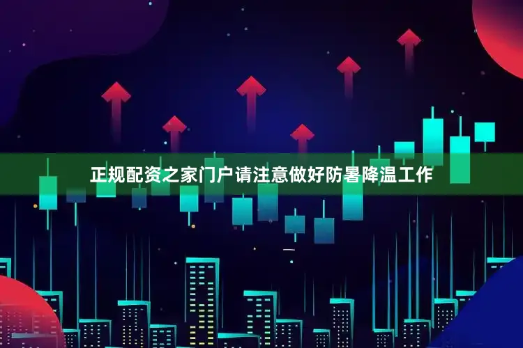正规配资之家门户请注意做好防暑降温工作