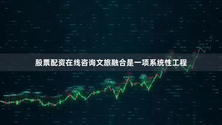 股票配资在线咨询文旅融合是一项系统性工程