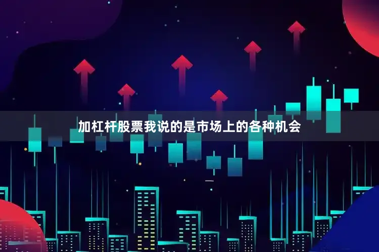 加杠杆股票我说的是市场上的各种机会