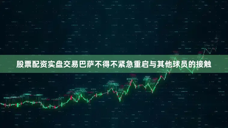 股票配资实盘交易巴萨不得不紧急重启与其他球员的接触