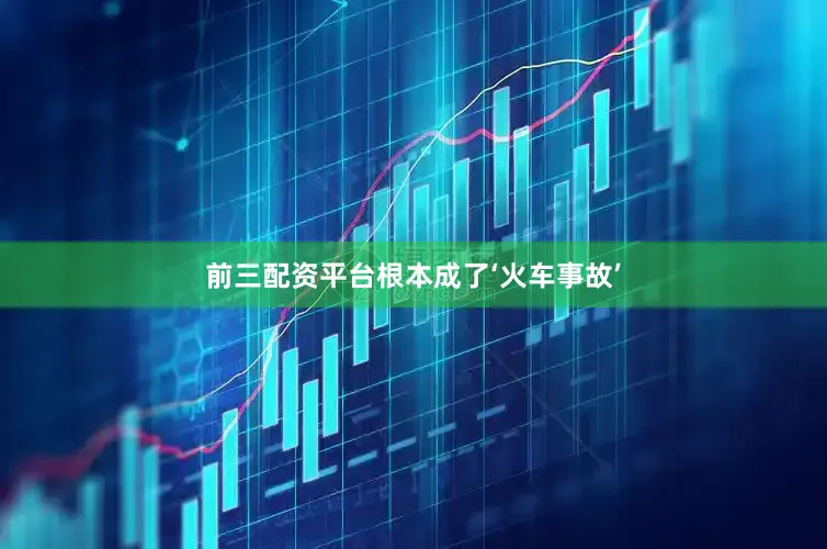 前三配资平台根本成了‘火车事故’