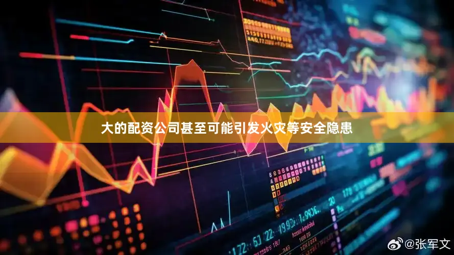 大的配资公司甚至可能引发火灾等安全隐患