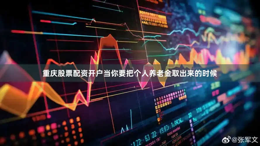 重庆股票配资开户当你要把个人养老金取出来的时候
