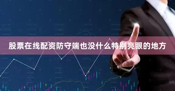 股票在线配资防守端也没什么特别亮眼的地方