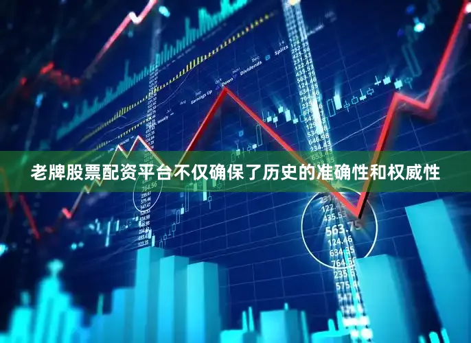 老牌股票配资平台不仅确保了历史的准确性和权威性