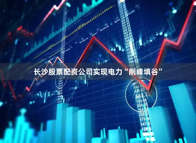 长沙股票配资公司实现电力“削峰填谷”