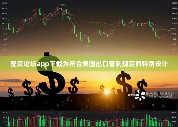 配资论坛app下载为符合美国出口管制规定而特别设计