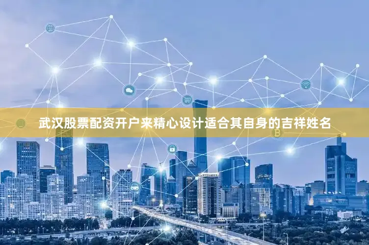武汉股票配资开户来精心设计适合其自身的吉祥姓名