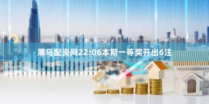 黑马配资网　　22:06本期一等奖开出6注