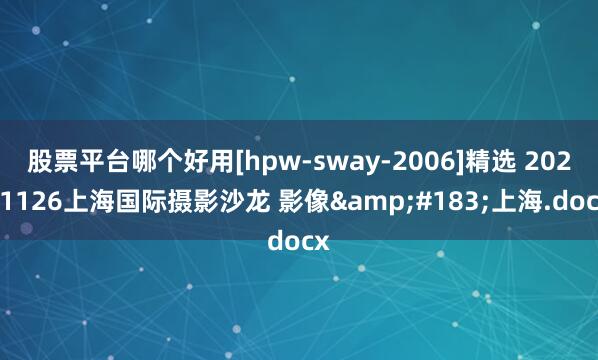 股票平台哪个好用[hpw-sway-2006]精选 20231126上海国际摄影沙龙 影像&#183;上海.docx