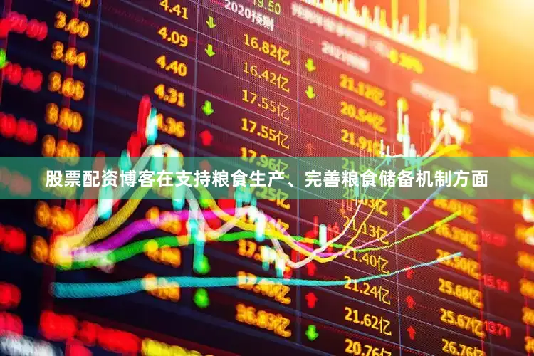 股票配资博客　　在支持粮食生产、完善粮食储备机制方面