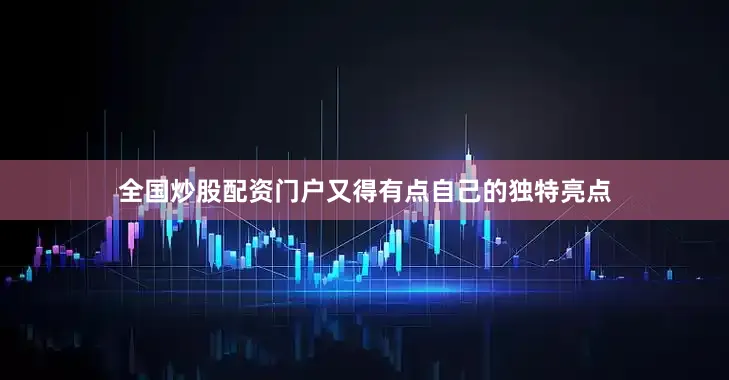 全国炒股配资门户又得有点自己的独特亮点