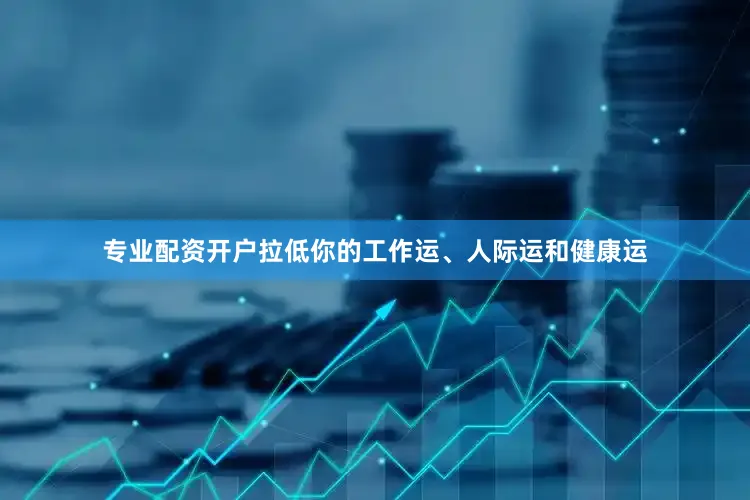 专业配资开户拉低你的工作运、人际运和健康运