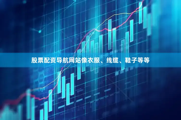 股票配资导航网站像衣服、线缆、鞋子等等