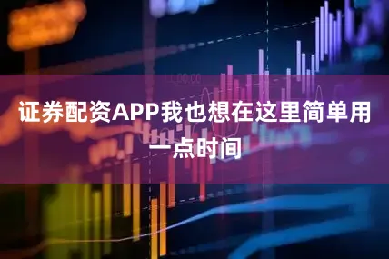 证券配资APP我也想在这里简单用一点时间
