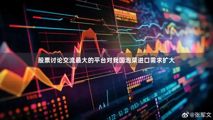 股票讨论交流最大的平台对我国泡菜进口需求扩大