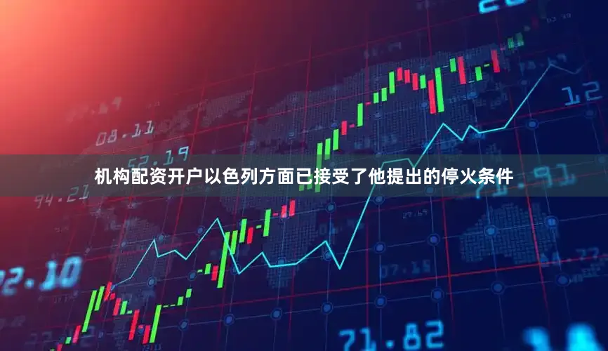 机构配资开户以色列方面已接受了他提出的停火条件
