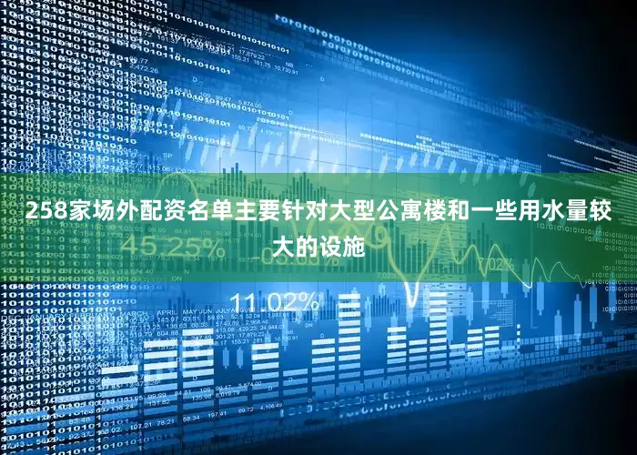 258家场外配资名单主要针对大型公寓楼和一些用水量较大的设施