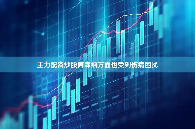 主力配资炒股阿森纳方面也受到伤病困扰