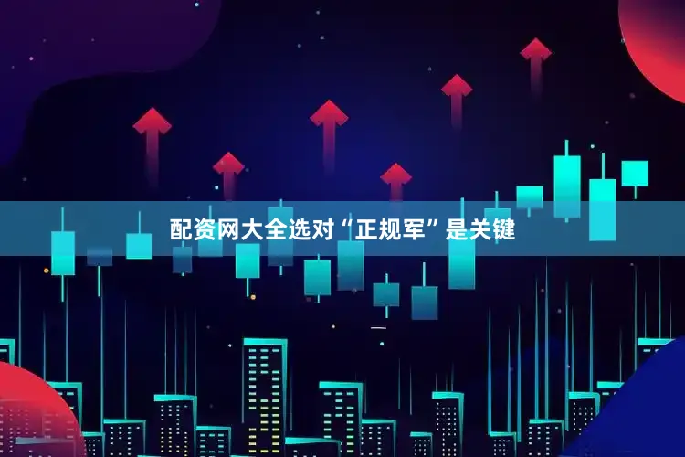 配资网大全选对“正规军”是关键