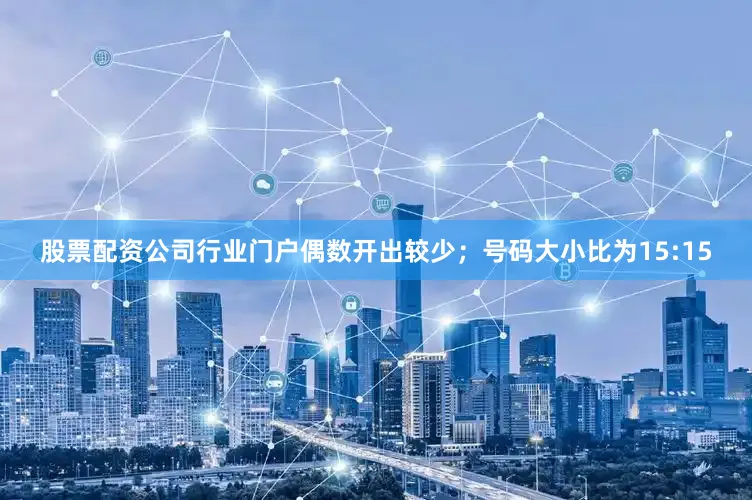 股票配资公司行业门户偶数开出较少；号码大小比为15:15
