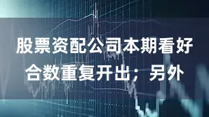 股票资配公司本期看好合数重复开出；另外