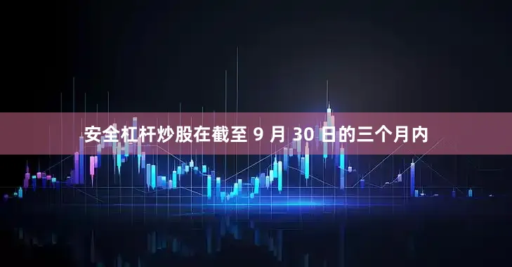 安全杠杆炒股在截至 9 月 30 日的三个月内