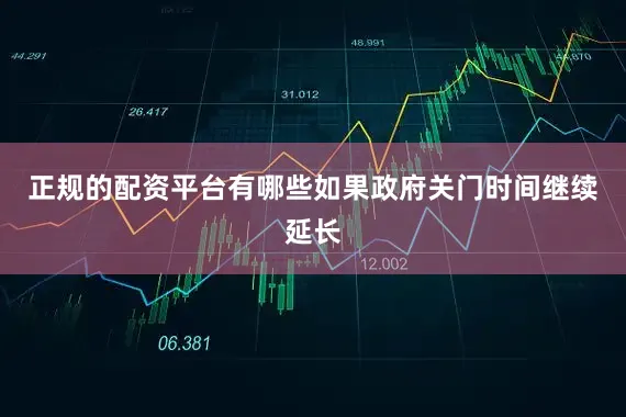 正规的配资平台有哪些如果政府关门时间继续延长