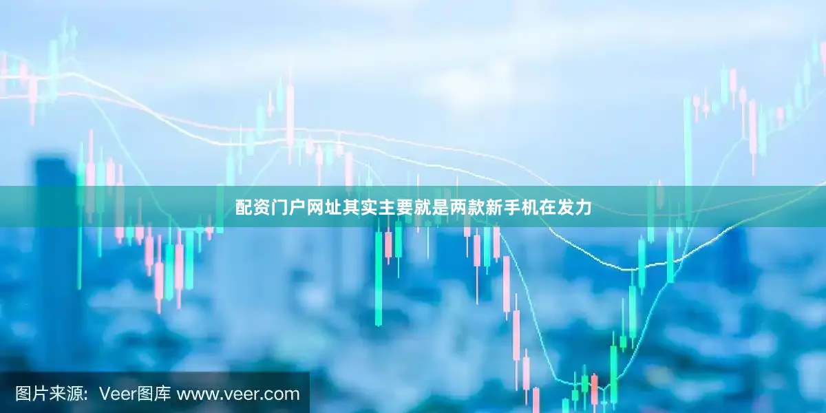 配资门户网址其实主要就是两款新手机在发力