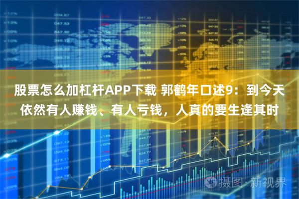 股票怎么加杠杆APP下载 郭鹤年口述9：到今天依然有人赚钱、有人亏钱，人真的要生逢其时