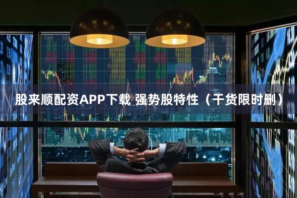 股来顺配资APP下载 强势股特性（干货限时删）