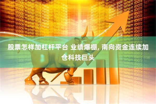 股票怎样加杠杆平台 业绩爆棚, 南向资金连续加仓科技巨头