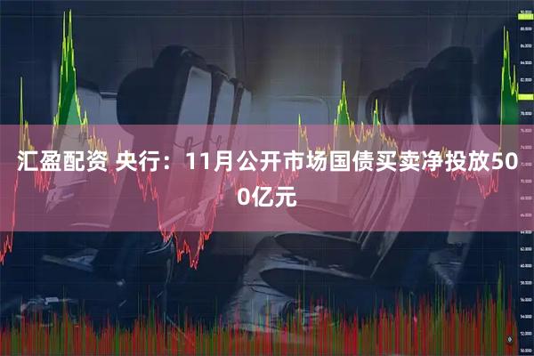 汇盈配资 央行：11月公开市场国债买卖净投放500亿元
