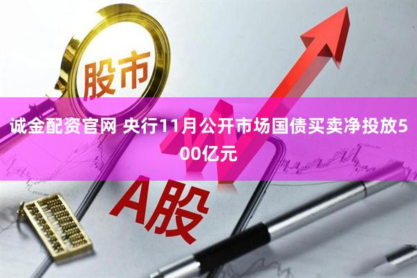 诚金配资官网 央行11月公开市场国债买卖净投放500亿元