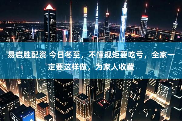 易启胜配资 今日冬至，不懂规矩要吃亏，全家一定要这样做，为家人收藏