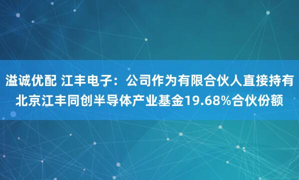 溢诚优配 江丰电子：公司作为有限合伙人直接持有北京江丰同创半导体产业基金19.68%合伙份额