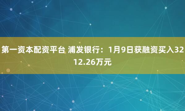 第一资本配资平台 浦发银行：1月9日获融资买入3212.26万元