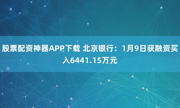 股票配资神器APP下载 北京银行：1月9日获融资买入6441.15万元