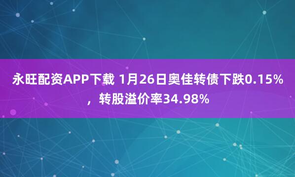 永旺配资APP下载 1月26日奥佳转债下跌0.15%，转股溢价率34.98%