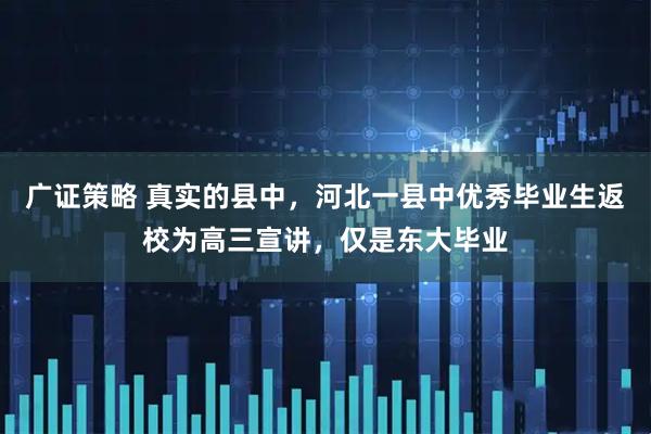 广证策略 真实的县中，河北一县中优秀毕业生返校为高三宣讲，仅是东大毕业