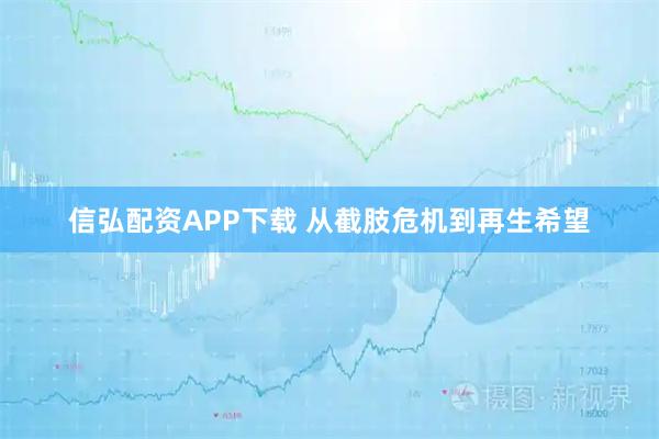 信弘配资APP下载 从截肢危机到再生希望