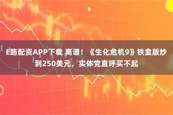 E路配资APP下载 离谱！《生化危机9》铁盒版炒到250美元，实体党直呼买不起