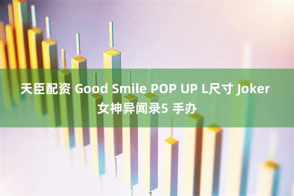 天臣配资 Good Smile POP UP L尺寸 Joker 女神异闻录5 手办