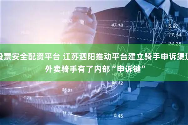 股票安全配资平台 江苏泗阳推动平台建立骑手申诉渠道 外卖骑手有了内部“申诉键”